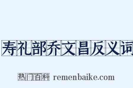 寿礼部乔文昌反义词是什么意思的图片